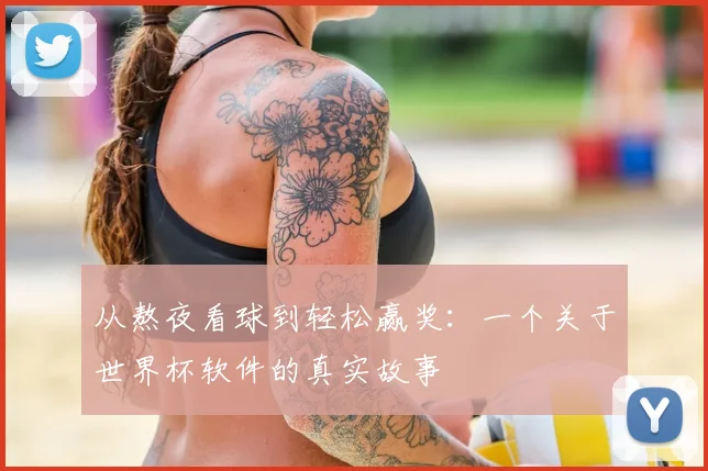从熬夜看球到轻松赢奖：一个关于世界杯软件的真实故事
