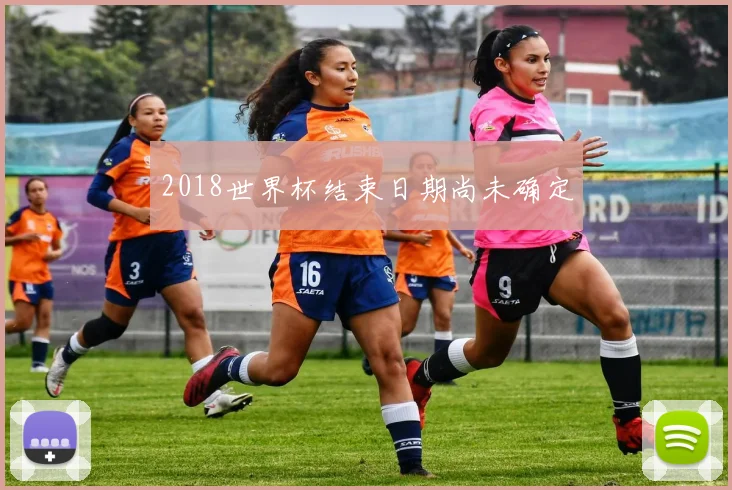 2018世界杯结束日期尚未确定