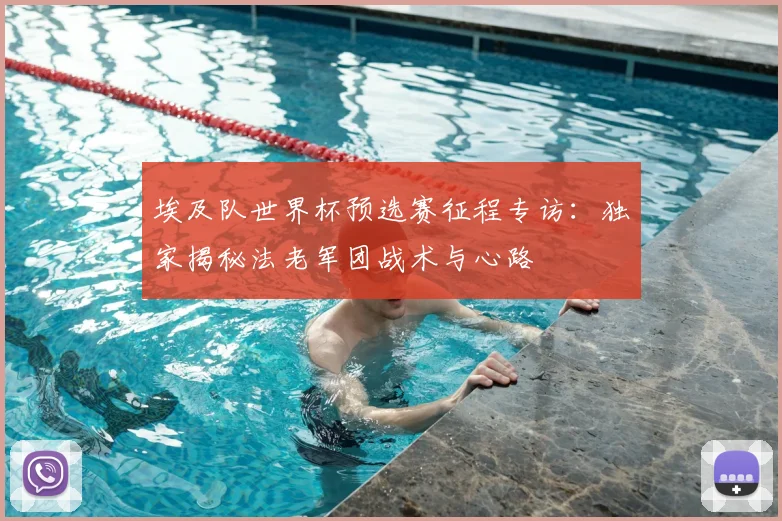 埃及队世界杯预选赛征程专访:独家揭秘法老军团战术与心路
