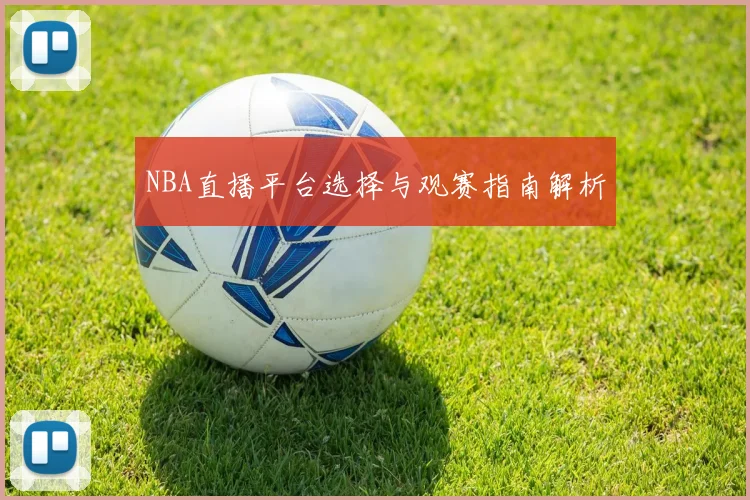 NBA直播平台选择与观赛指南解析