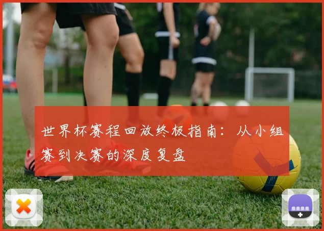 世界杯赛程回放终极指南：从小组赛到决赛的深度复盘