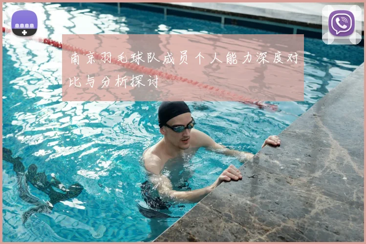 南京羽毛球队成员个人能力深度对比与分析探讨