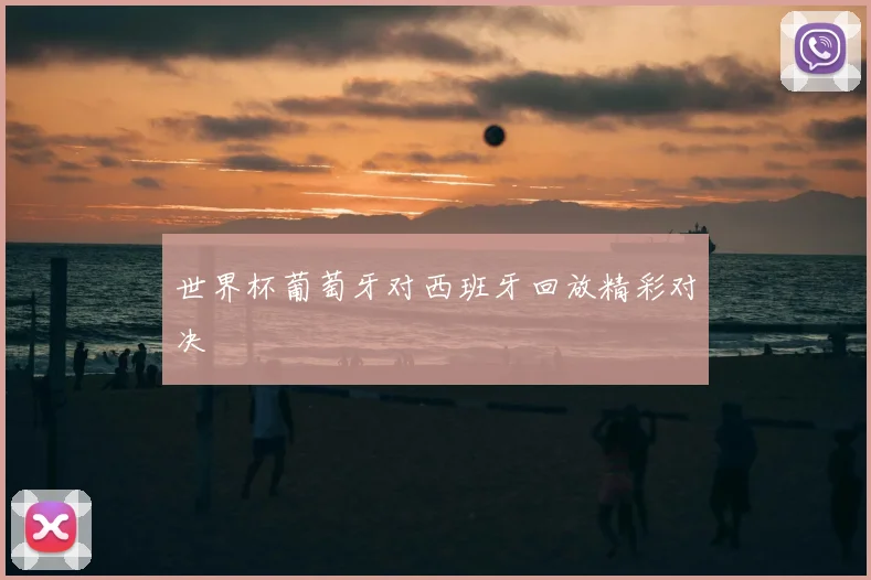 世界杯葡萄牙对西班牙回放精彩对决