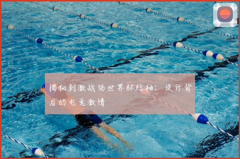 揭秘刺激战场世界杯短袖：设计背后的电竞激情