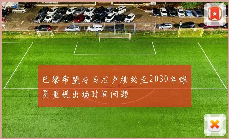 巴黎希望与马尤卢续约至2030年球员重视出场时间问题