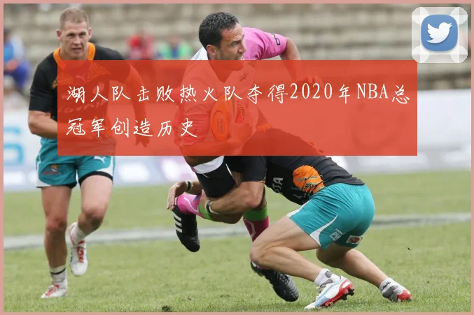 湖人队击败热火队夺得2020年NBA总冠军创造历史