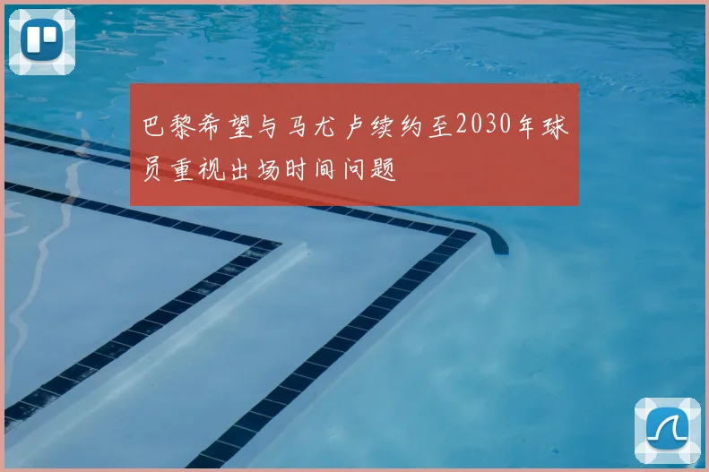 巴黎希望与马尤卢续约至2030年球员重视出场时间问题