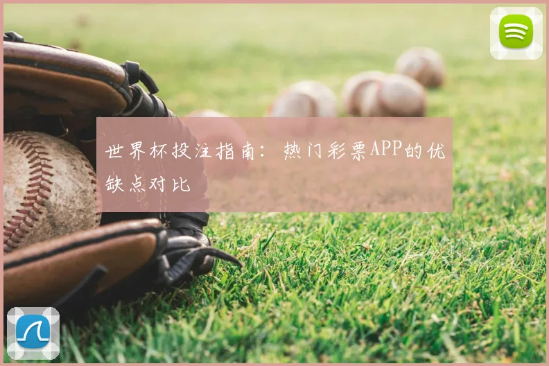 世界杯投注指南：热门彩票APP的优缺点对比