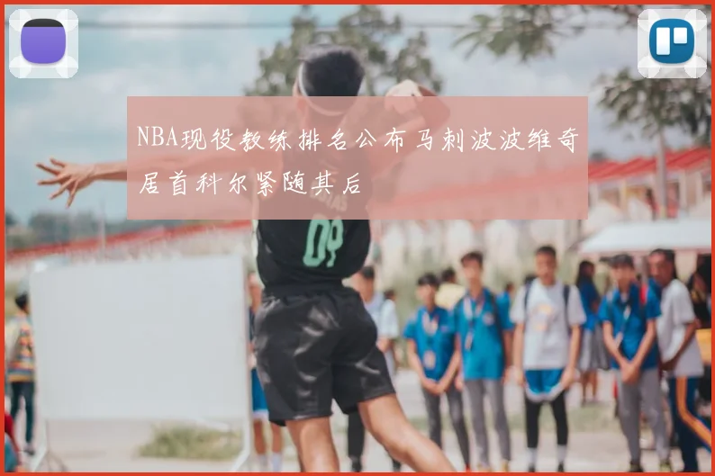 NBA现役教练排名公布马刺波波维奇居首科尔紧随其后