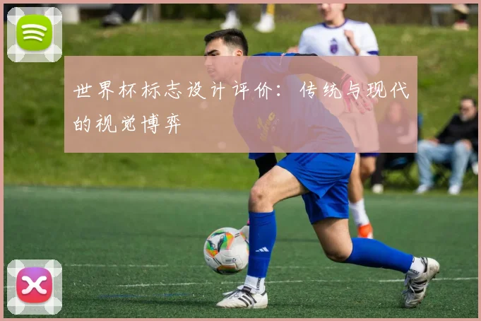 世界杯标志设计评价:传统与现代的视觉博弈