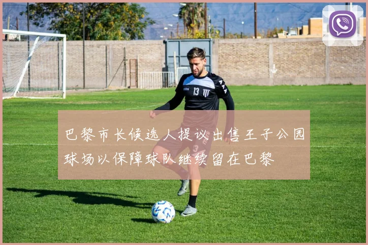 巴黎市长候选人提议出售王子公园球场以保障球队继续留在巴黎