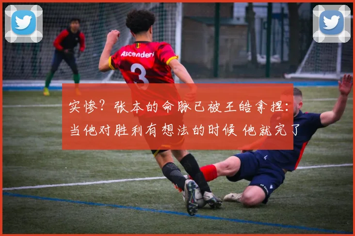 实惨?张本的命脉已被王皓拿捏:当他对胜利有想法的时候 他就完了