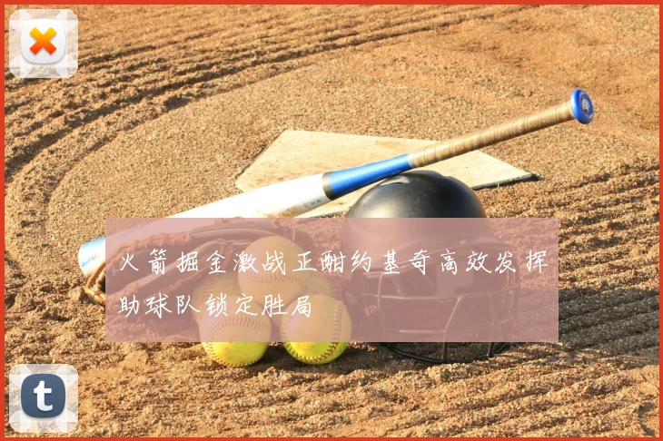 火箭掘金激战正酣约基奇高效发挥助球队锁定胜局