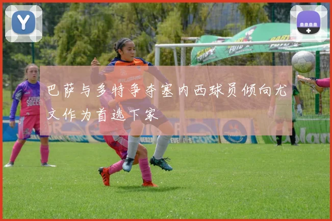 巴萨与多特争夺塞内西球员倾向尤文作为首选下家