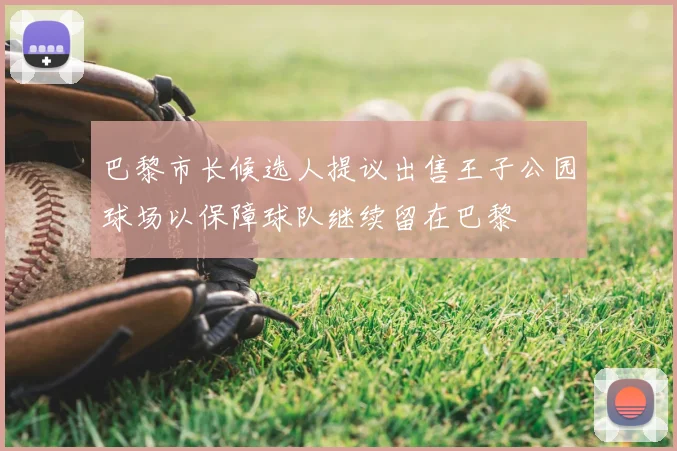 巴黎市长候选人提议出售王子公园球场以保障球队继续留在巴黎