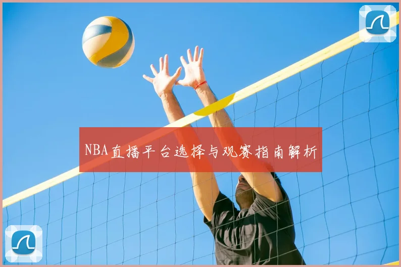 NBA直播平台选择与观赛指南解析