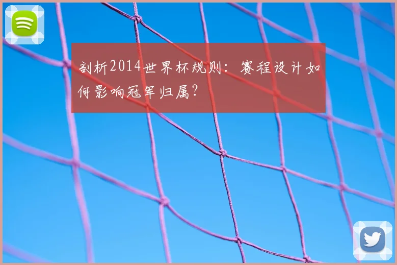 剖析2014世界杯规则:赛程设计如何影响冠军归属?