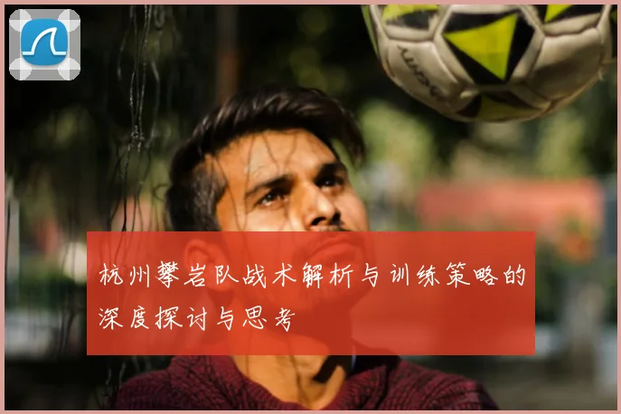杭州攀岩队战术解析与训练策略的深度探讨与思考