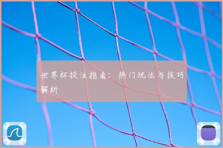 世界杯投注指南:热门玩法与技巧解析