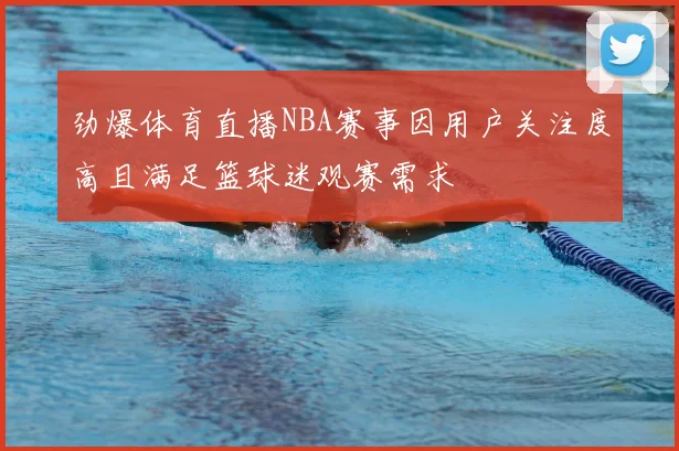 劲爆体育直播NBA赛事因用户关注度高且满足篮球迷观赛需求