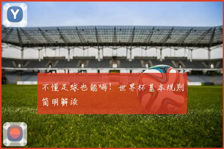 不懂足球也能嗨!世界杯基本规则简明解读