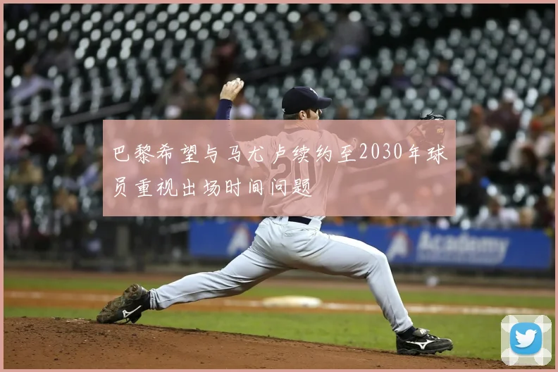 巴黎希望与马尤卢续约至2030年球员重视出场时间问题