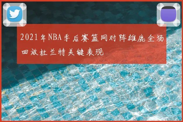 2021年NBA季后赛篮网对阵雄鹿全场回放杜兰特关键表现