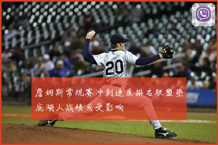 詹姆斯常规赛冲刺速度排名联盟垫底湖人战绩或受影响