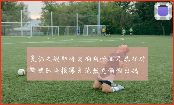复仇之战即将打响利物浦足总杯对阵狼队海报曝光范戴克领衔出战
