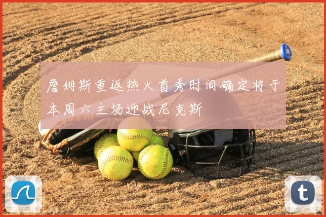 詹姆斯重返热火首秀时间确定将于本周六主场迎战尼克斯