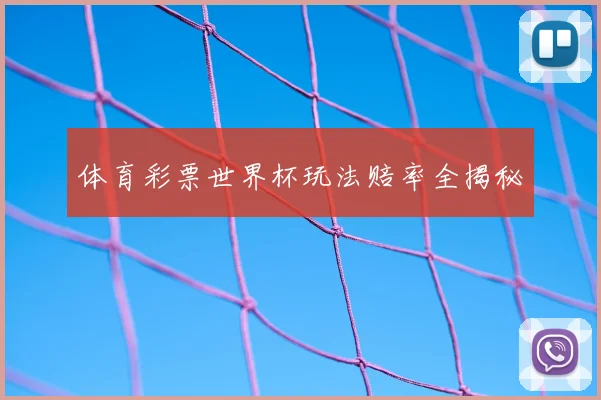 体育彩票世界杯玩法赔率全揭秘